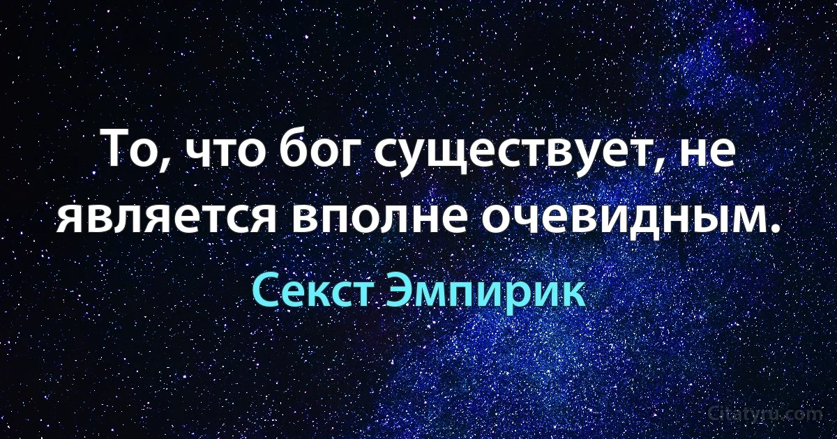 То, что бог существует, не является вполне очевидным. (Секст Эмпирик)