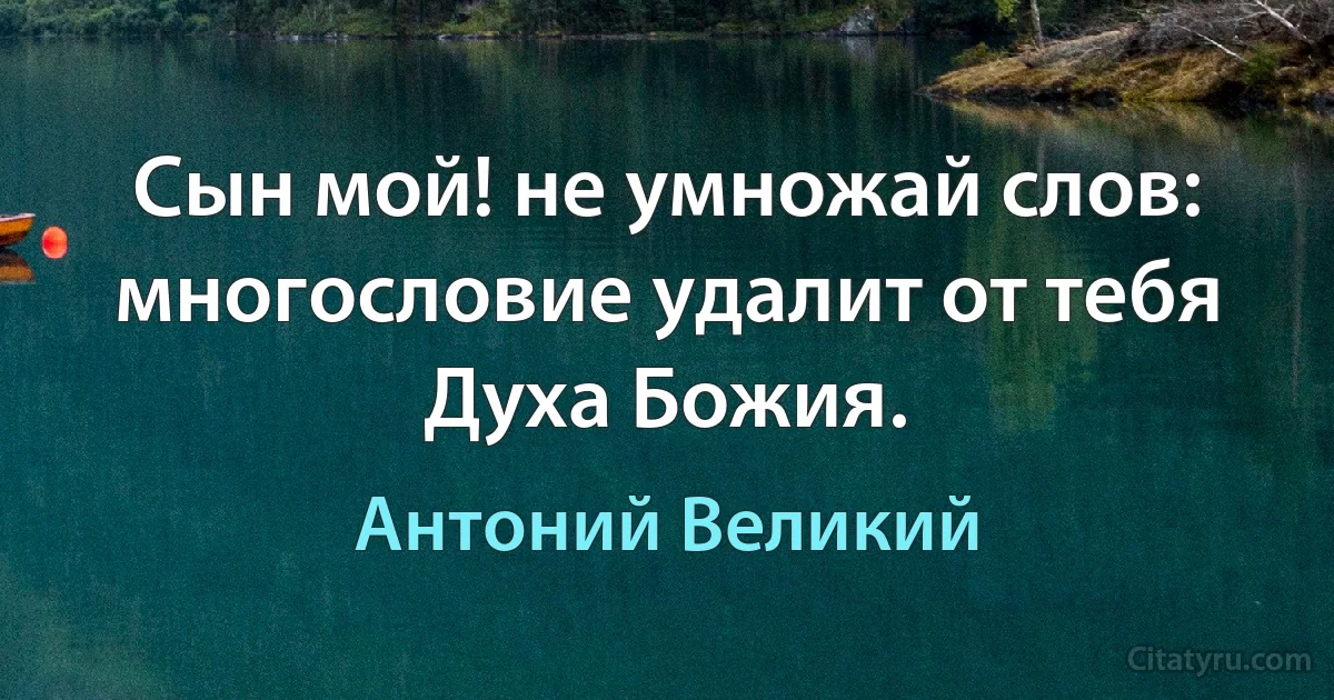 Сын мой! не умножай слов: многословие удалит от тебя Духа Божия. (Антоний Великий)