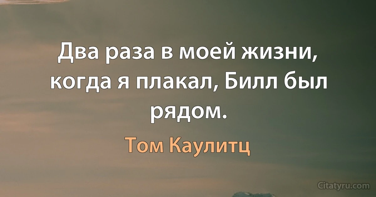 Два раза в моей жизни, когда я плакал, Билл был рядом. (Том Каулитц)