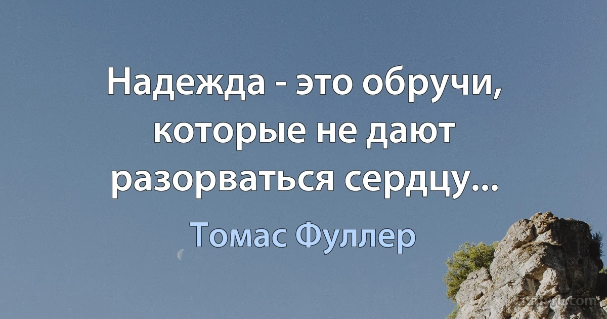 Надежда - это обручи,
которые не дают разорваться сердцу... (Томас Фуллер)