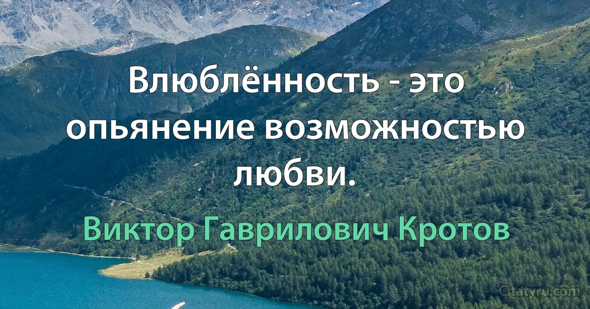 Влюблённость - это опьянение возможностью любви. (Виктор Гаврилович Кротов)