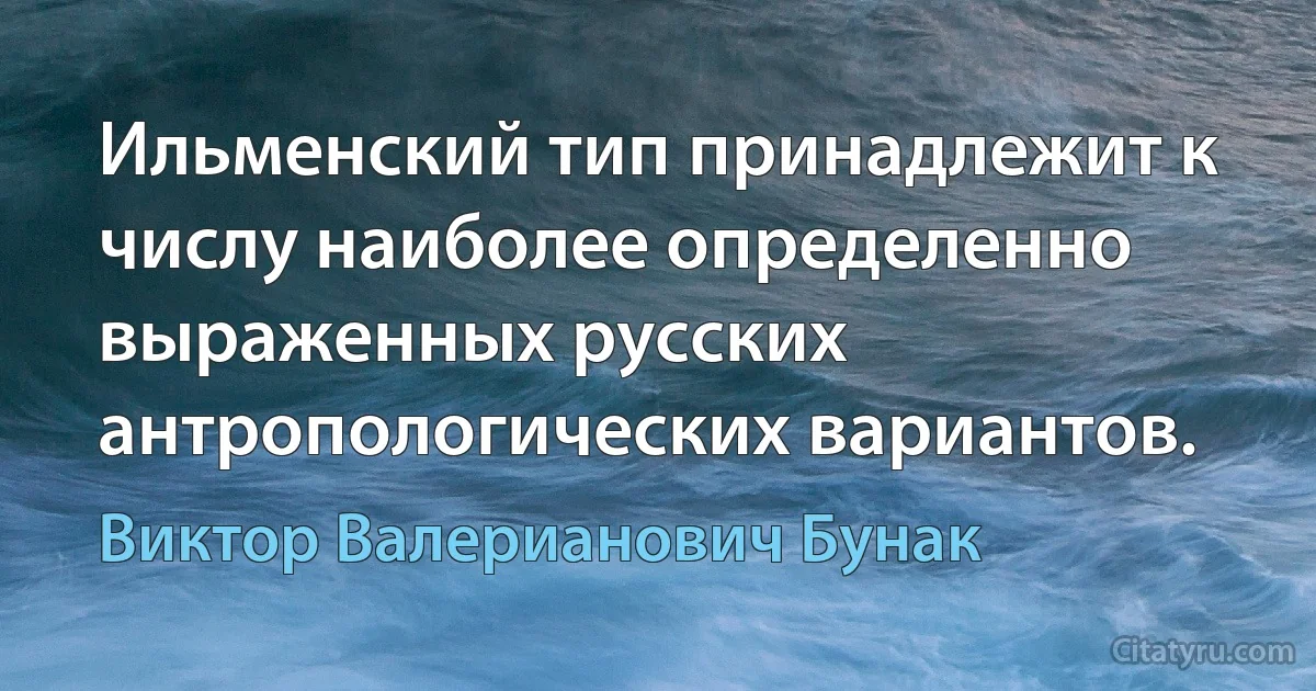 Ильменский тип принадлежит к числу наиболее определенно выраженных русских антропологических вариантов. (Виктор Валерианович Бунак)