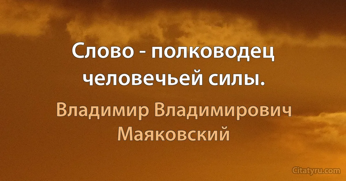 Слово - полководец человечьей силы. (Владимир Владимирович Маяковский)