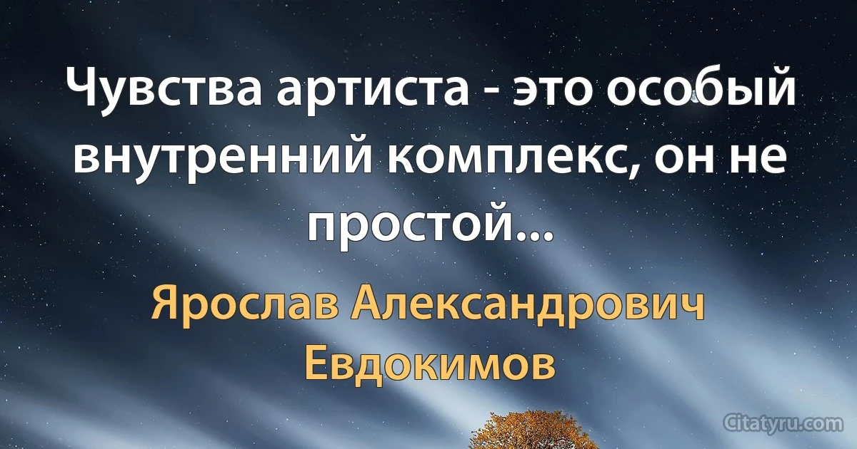 Чувства артиста - это особый внутренний комплекс, он не простой... (Ярослав Александрович Евдокимов)