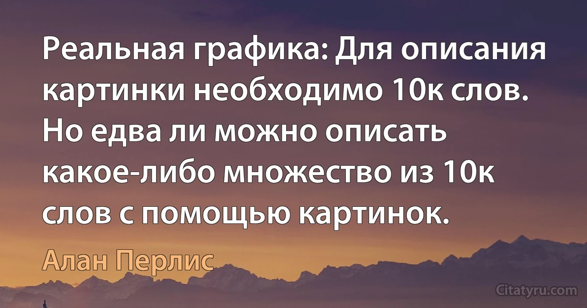 Реальная графика: Для описания картинки необходимо 10к слов. Но едва ли можно описать какое-либо множество из 10к слов с помощью картинок. (Алан Перлис)