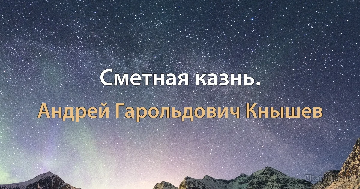 Сметная казнь. (Андрей Гарольдович Кнышев)