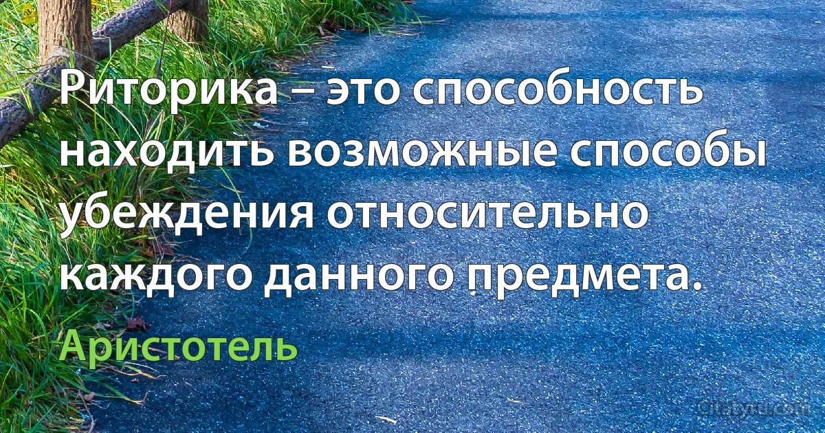 Риторика – это способность находить возможные способы убеждения относительно каждого данного предмета. (Аристотель)