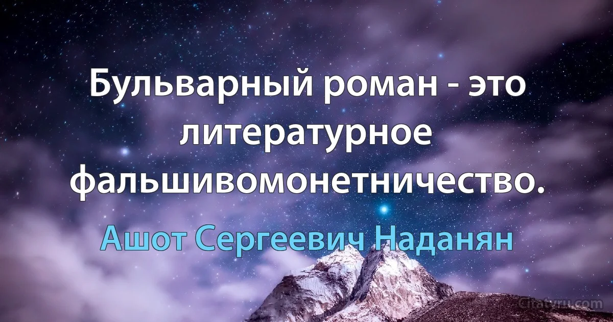 Бульварный роман - это литературное фальшивомонетничество. (Ашот Сергеевич Наданян)