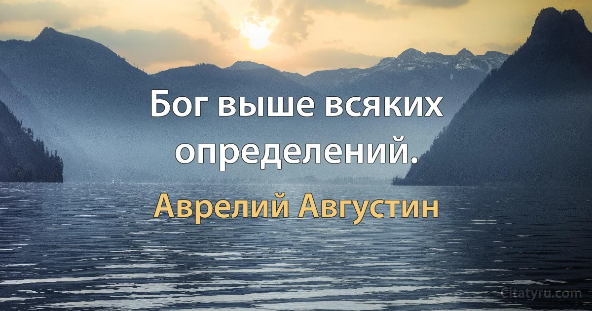 Бог выше всяких определений. (Аврелий Августин)