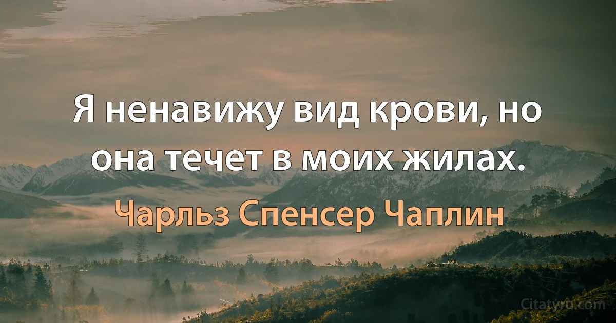 Я ненавижу вид крови, но она течет в моих жилах. (Чарльз Спенсер Чаплин)