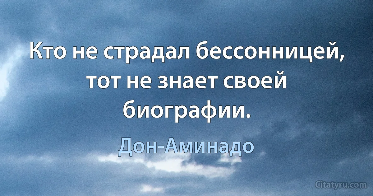 Кто не страдал бессонницей, тот не знает своей биографии. (Дон-Аминадо)