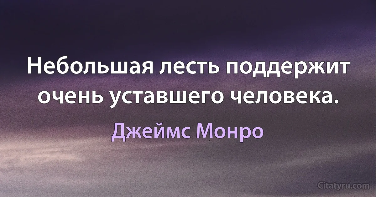 Небольшая лесть поддержит очень уставшего человека. (Джеймс Монро)