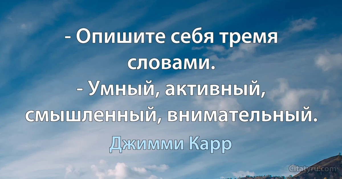 - Опишите себя тремя словами.
- Умный, активный, смышленный, внимательный. (Джимми Карр)