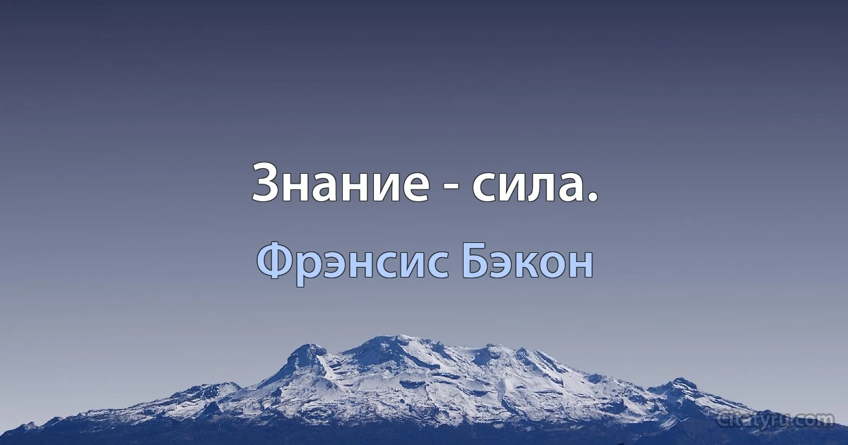 Знание - сила. (Фрэнсис Бэкон)