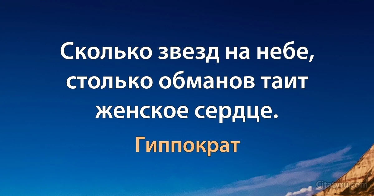 Сколько звезд на небе, столько обманов таит женское сердце. (Гиппократ)