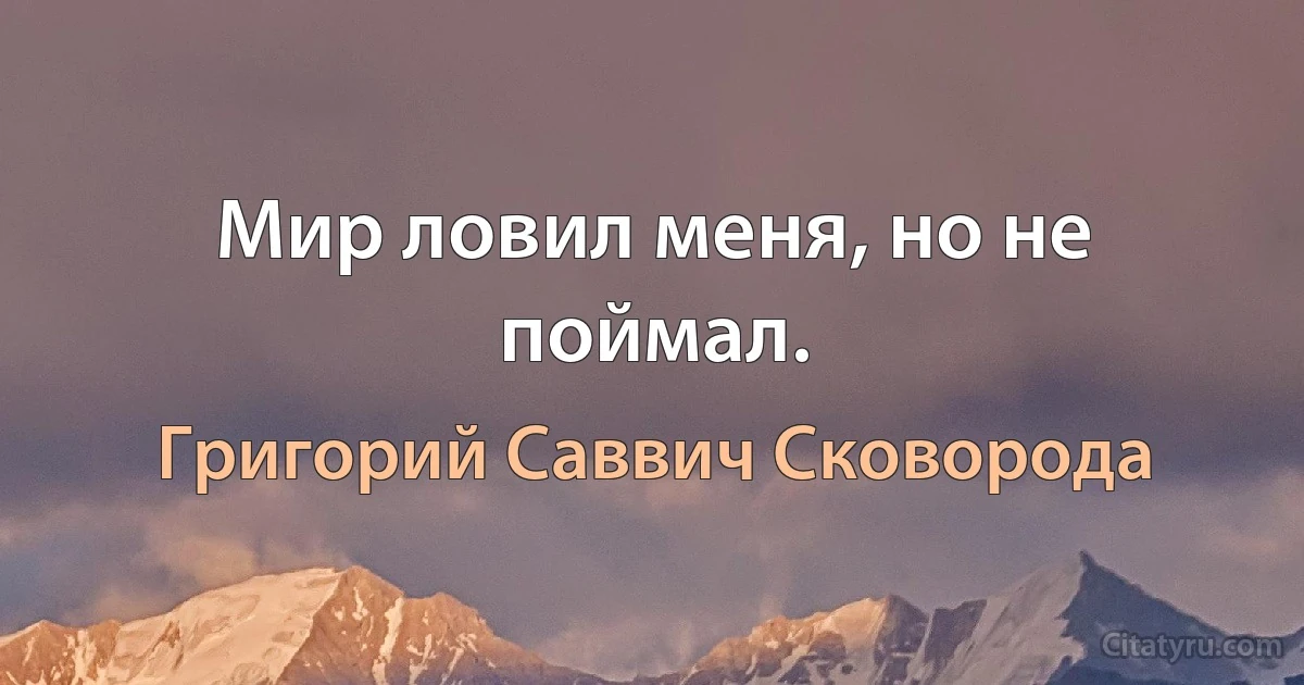 Мир ловил меня, но не поймал. (Григорий Саввич Сковорода)