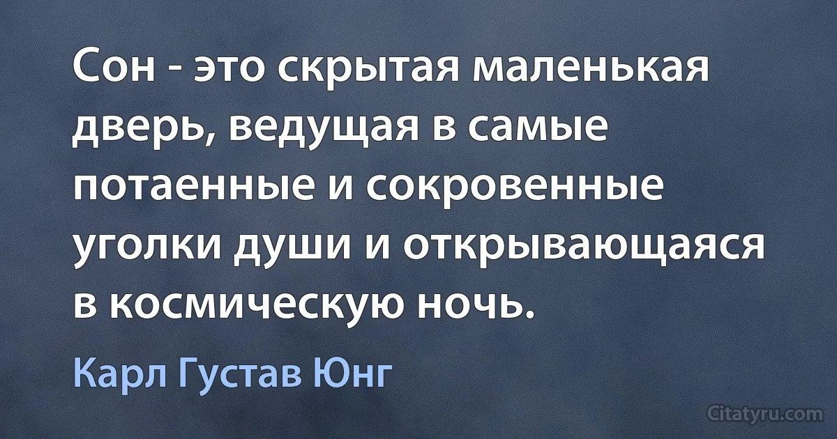 Сон - это скрытая маленькая дверь, ведущая в самые потаенные и сокровенные уголки души и открывающаяся в космическую ночь. (Карл Густав Юнг)