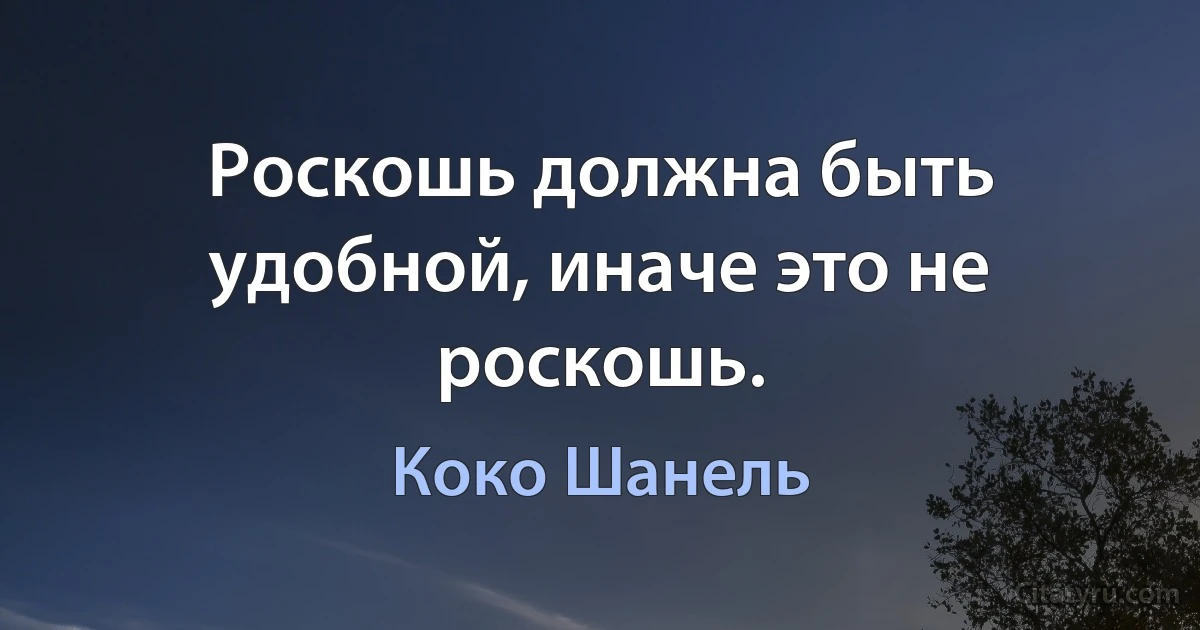 Роскошь должна быть удобной, иначе это не роскошь. (Коко Шанель)