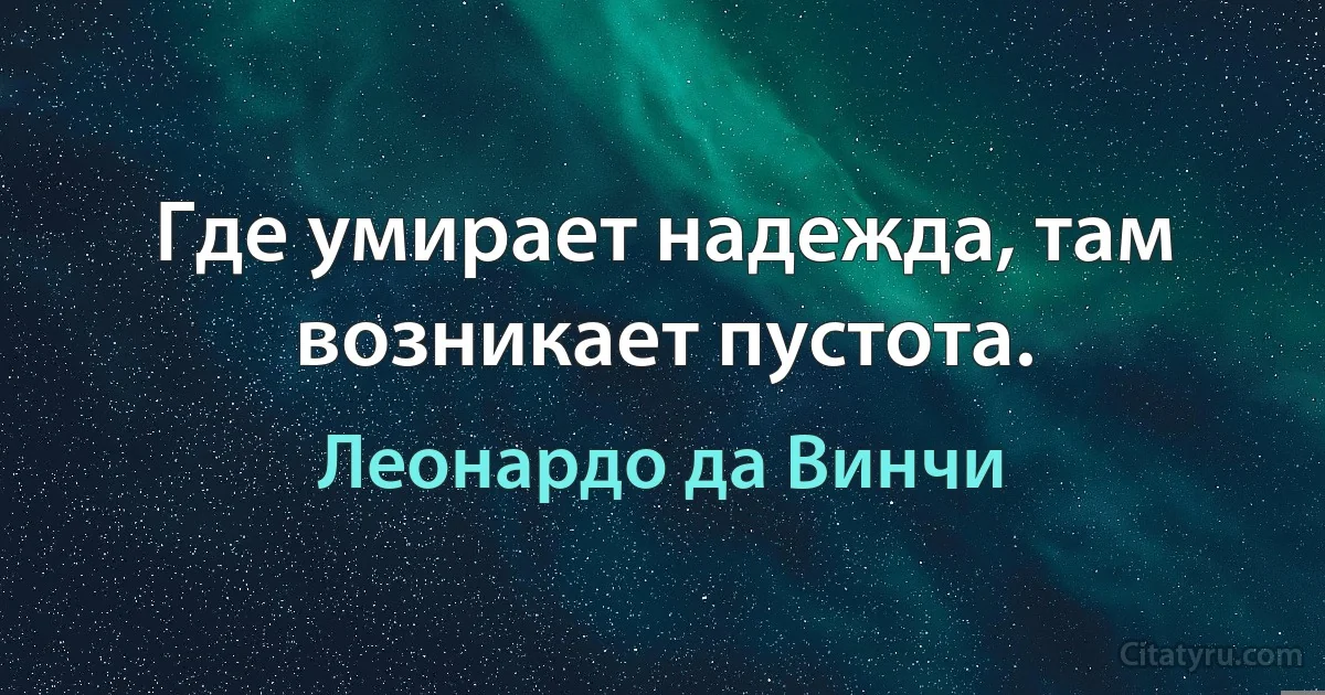 Где умирает надежда, там возникает пустота. (Леонардо да Винчи)