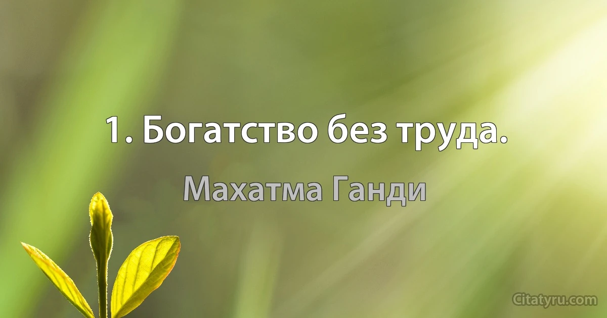 1. Богатство без труда. (Махатма Ганди)