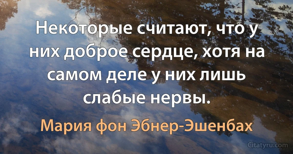 Некоторые считают, что у них доброе сердце, хотя на самом деле у них лишь слабые нервы. (Мария фон Эбнер-Эшенбах)