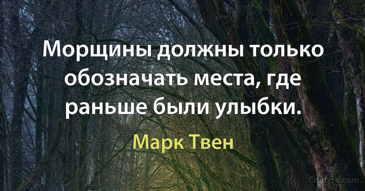 Морщины должны только обозначать места, где раньше были улыбки. (Марк Твен)