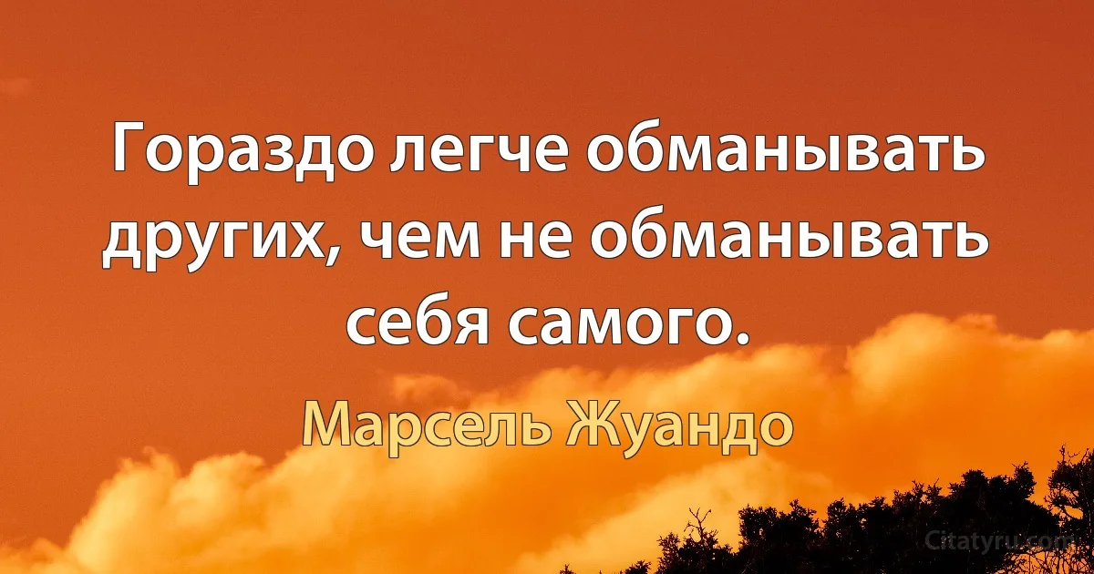 Гораздо легче обманывать других, чем не обманывать себя самого. (Марсель Жуандо)