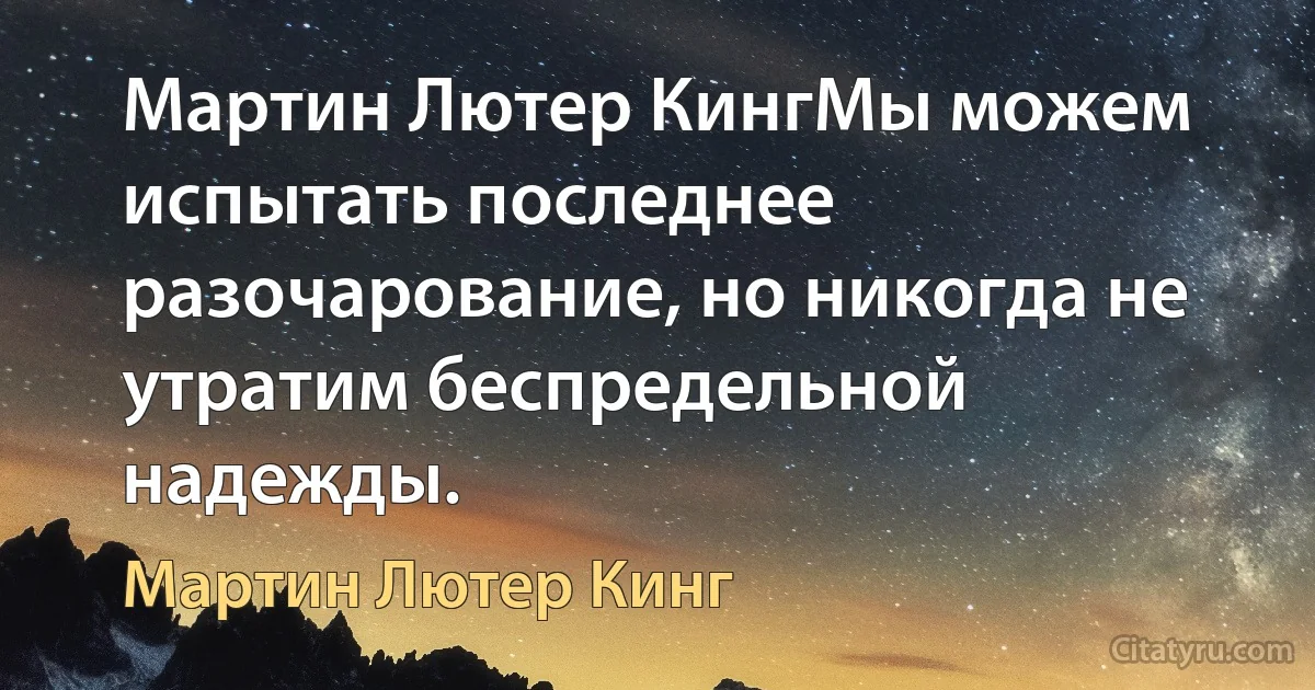 Мартин Лютер КингМы можем испытать последнее разочарование, но никогда не утратим беспредельной надежды. (Мартин Лютер Кинг)