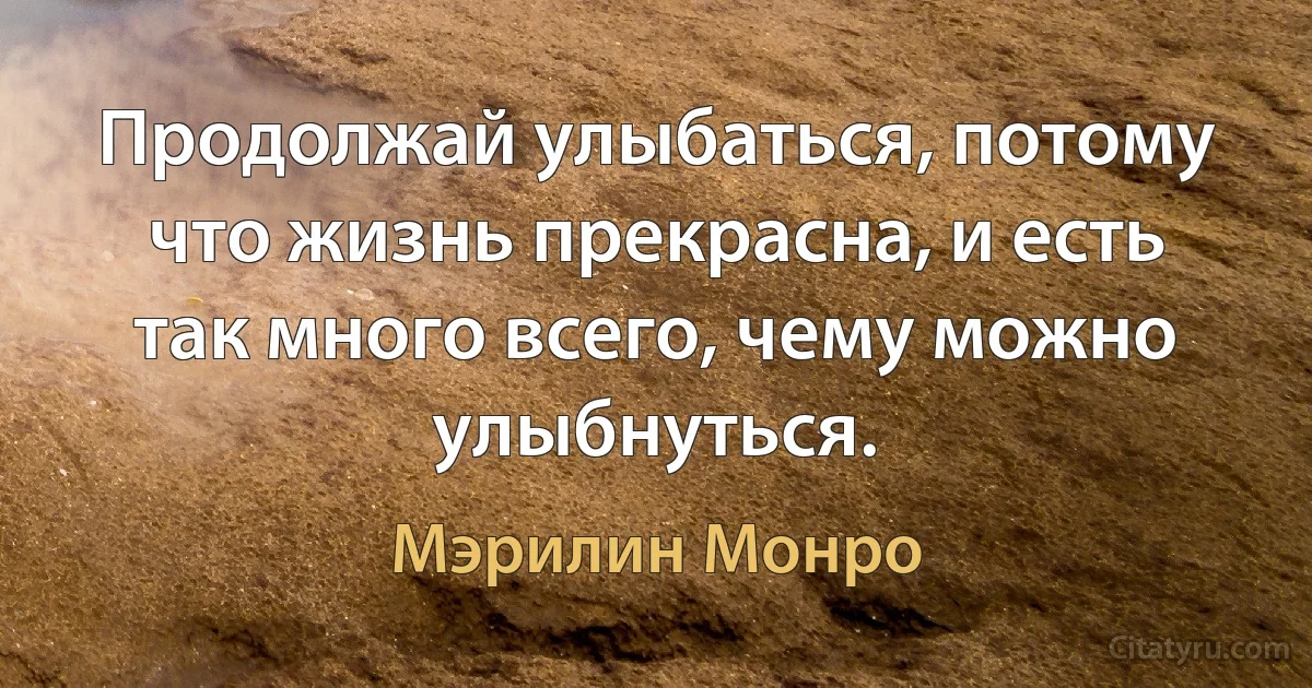 Продолжай улыбаться, потому что жизнь прекрасна, и есть так много всего, чему можно улыбнуться. (Мэрилин Монро)