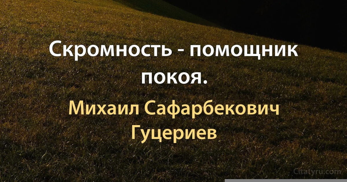 Скромность - помощник покоя. (Михаил Сафарбекович Гуцериев)