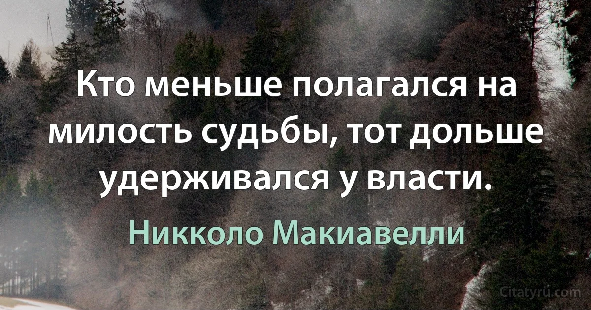 Кто меньше полагался на милость судьбы, тот дольше удерживался у власти. (Никколо Макиавелли)