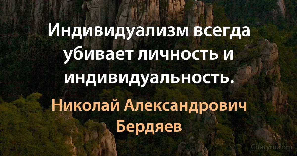 Индивидуализм всегда убивает личность и индивидуальность. (Николай Александрович Бердяев)