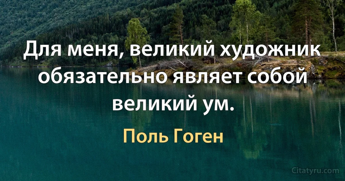 Для меня, великий художник обязательно являет собой великий ум. (Поль Гоген)