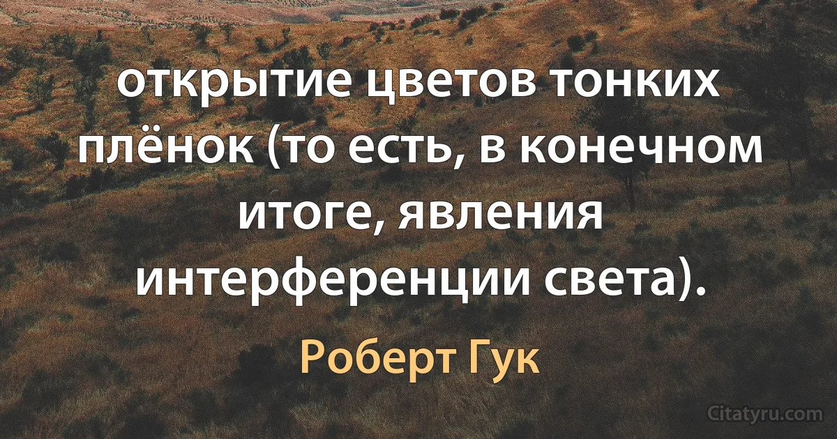 открытие цветов тонких плёнок (то есть, в конечном итоге, явления интерференции света). (Роберт Гук)