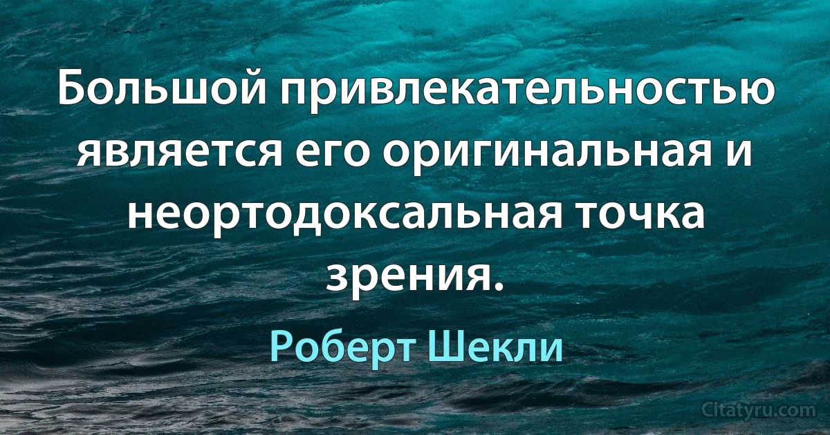 Большой привлекательностью является его оригинальная и неортодоксальная точка зрения. (Роберт Шекли)