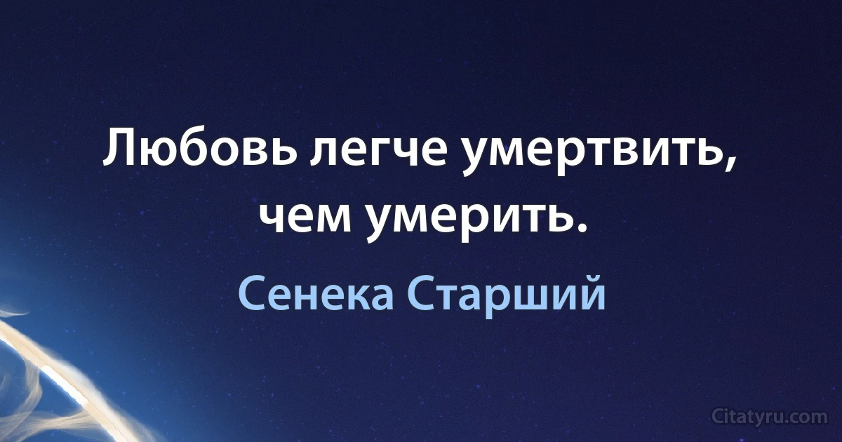 Любовь легче умертвить, чем умерить. (Сенека Старший)