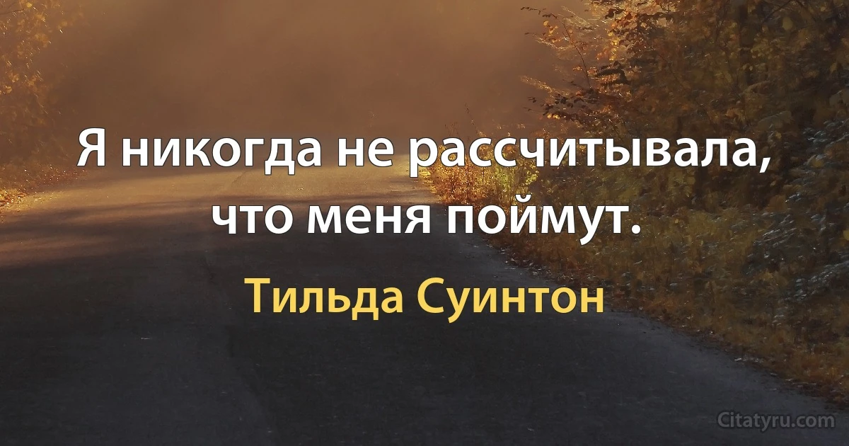 Я никогда не рассчитывала, что меня поймут. (Тильда Суинтон)