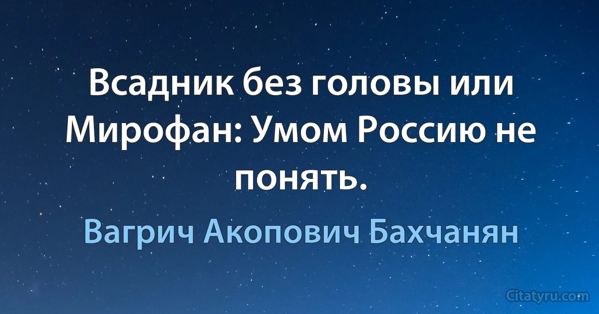 Всадник без головы или Мирофан: Умом Россию не понять. (Вагрич Акопович Бахчанян)