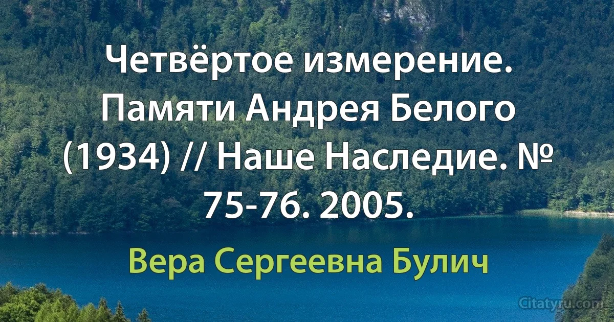 Четвёртое измерение. Памяти Андрея Белого (1934) // Наше Наследие. № 75-76. 2005. (Вера Сергеевна Булич)