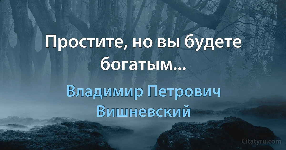 Простите, но вы будете богатым... (Владимир Петрович Вишневский)