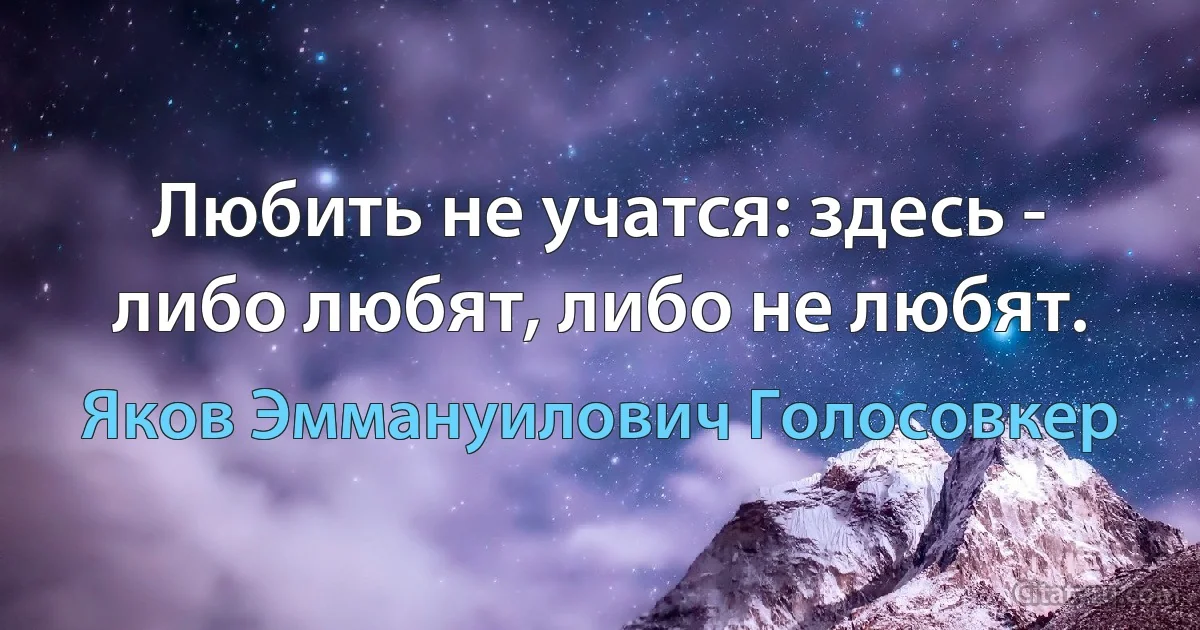 Любить не учатся: здесь - либо любят, либо не любят. (Яков Эммануилович Голосовкер)