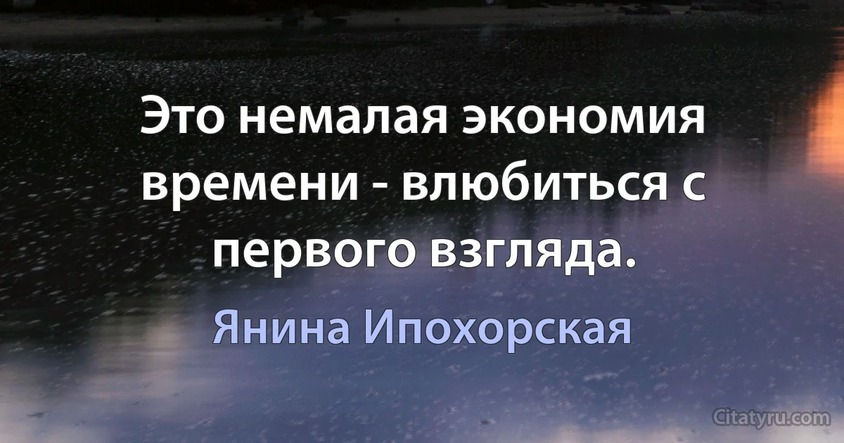 Это немалая экономия времени - влюбиться с первого взгляда. (Янина Ипохорская)