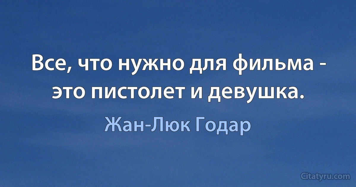 Все, что нужно для фильма - это пистолет и девушка. (Жан-Люк Годар)