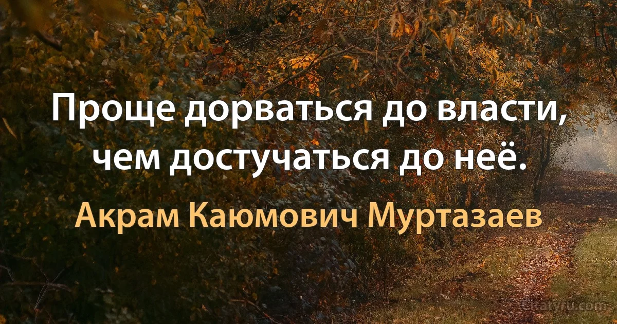 Проще дорваться до власти, чем достучаться до неё. (Акрам Каюмович Муртазаев)