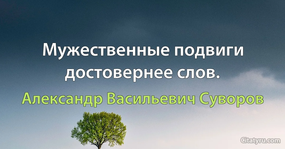 Мужественные подвиги достовернее слов. (Александр Васильевич Суворов)