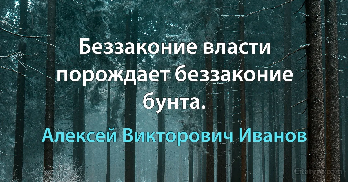 Беззаконие власти порождает беззаконие бунта. (Алексей Викторович Иванов)