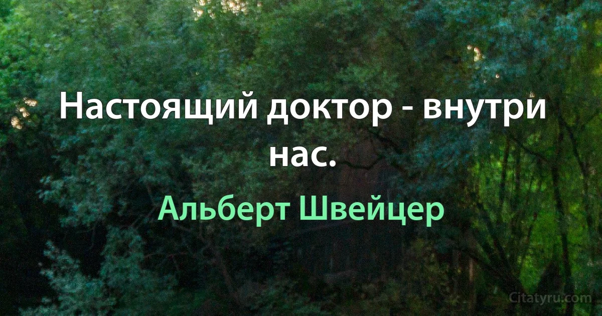 Настоящий доктор - внутри нас. (Альберт Швейцер)