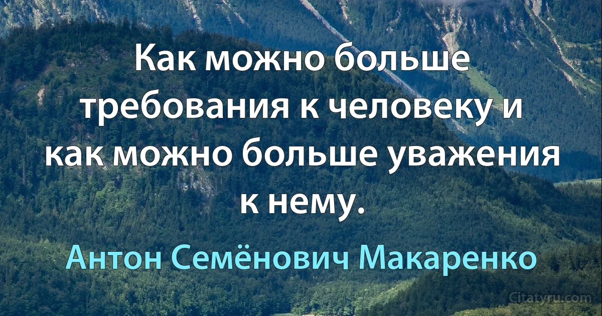 Как можно больше требования к человеку и как можно больше уважения к нему. (Антон Семёнович Макаренко)