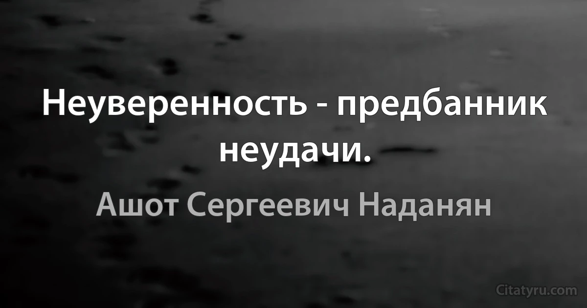 Неуверенность - предбанник неудачи. (Ашот Сергеевич Наданян)