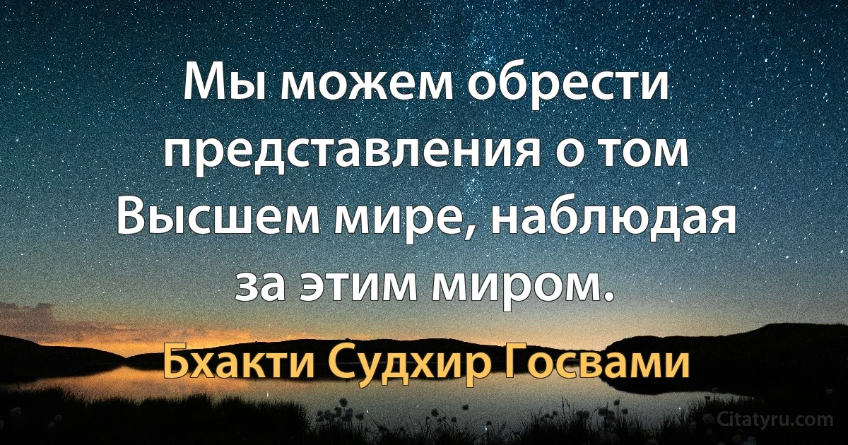 Мы можем обрести представления о том Высшем мире, наблюдая за этим миром. (Бхакти Судхир Госвами)